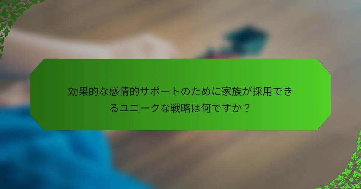効果的な感情的サポートのために家族が採用できるユニークな戦略は何ですか?