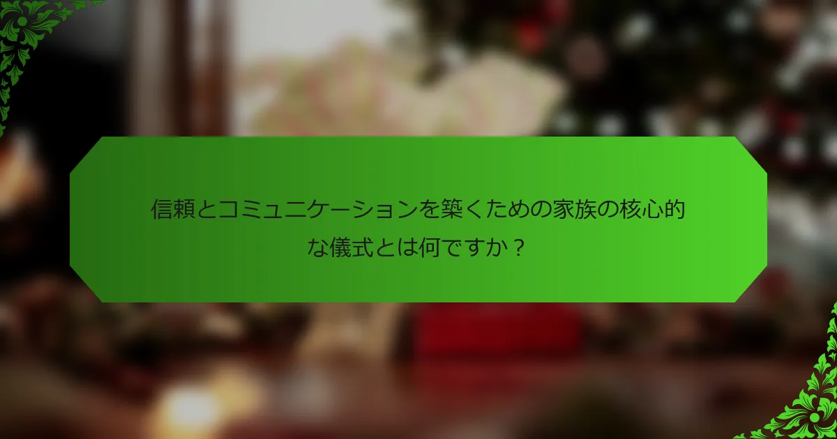 信頼とコミュニケーションを築くための家族の核心的な儀式とは何ですか?