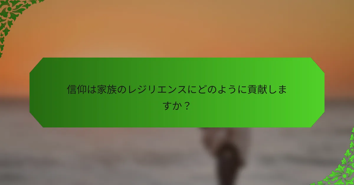 信仰は家族のレジリエンスにどのように貢献しますか?