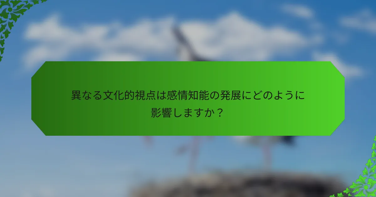 異なる文化的視点は感情知能の発展にどのように影響しますか?