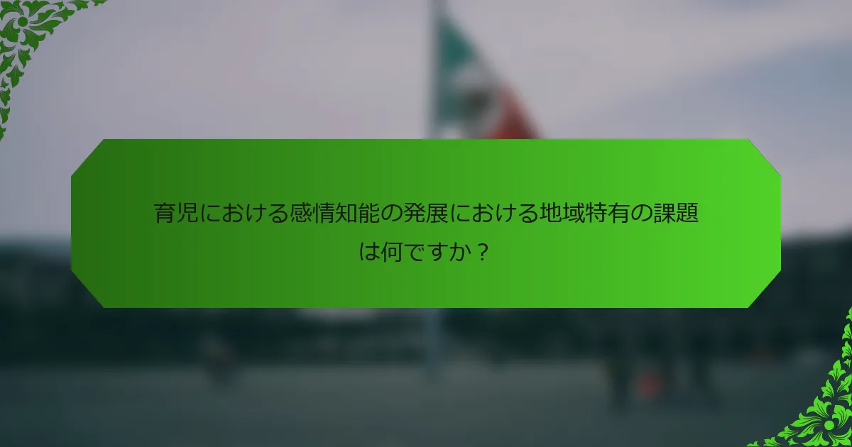 育児における感情知能の発展における地域特有の課題は何ですか？