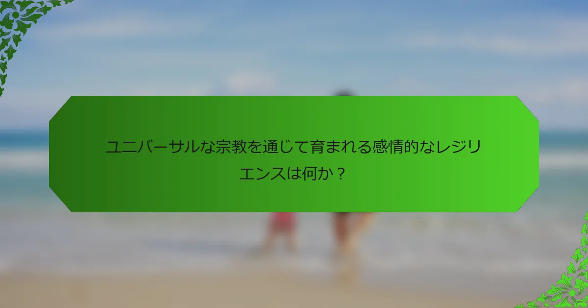 ユニバーサルな宗教を通じて育まれる感情的なレジリエンスは何か？