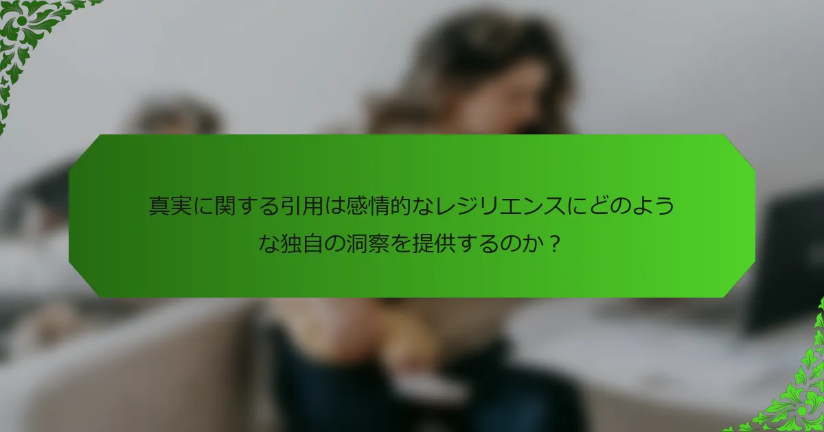真実に関する引用は感情的なレジリエンスにどのような独自の洞察を提供するのか？