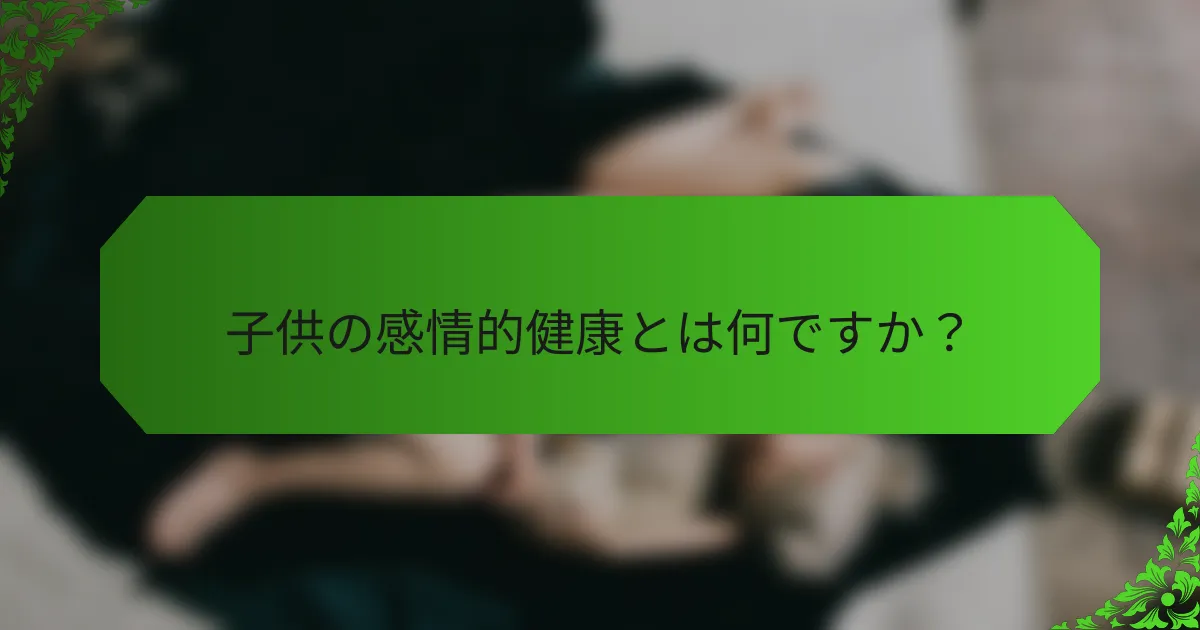子供の感情的健康とは何ですか？
