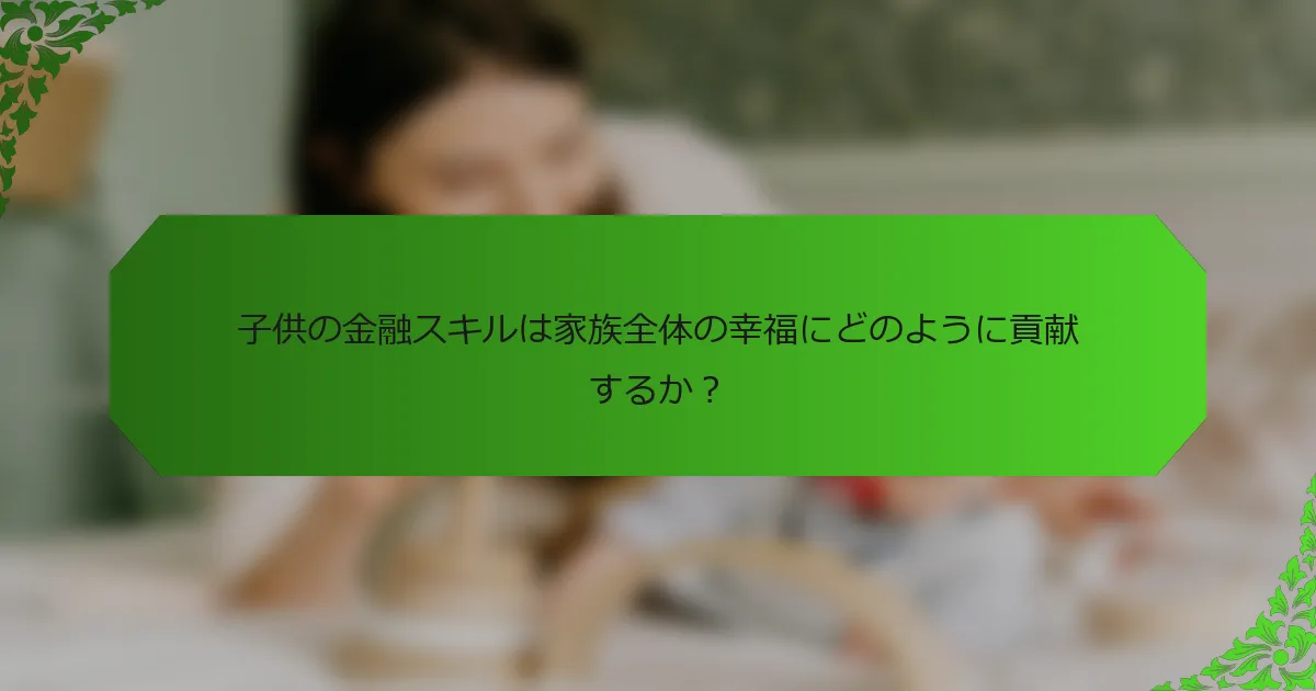 子供の金融スキルは家族全体の幸福にどのように貢献するか?