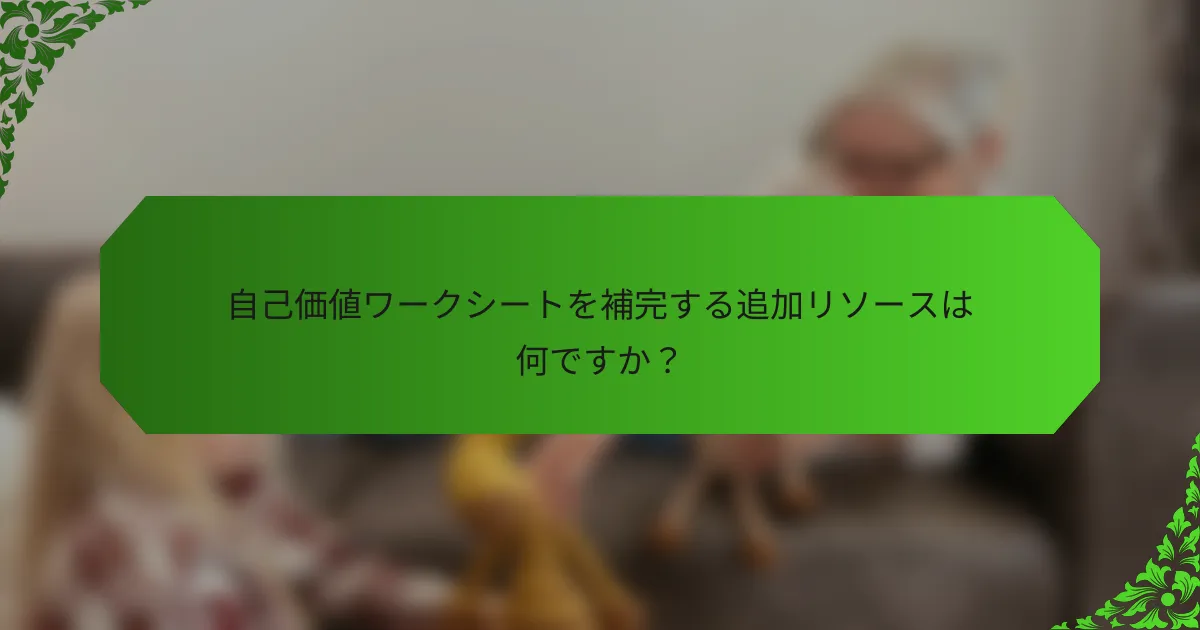 自己価値ワークシートを補完する追加リソースは何ですか?