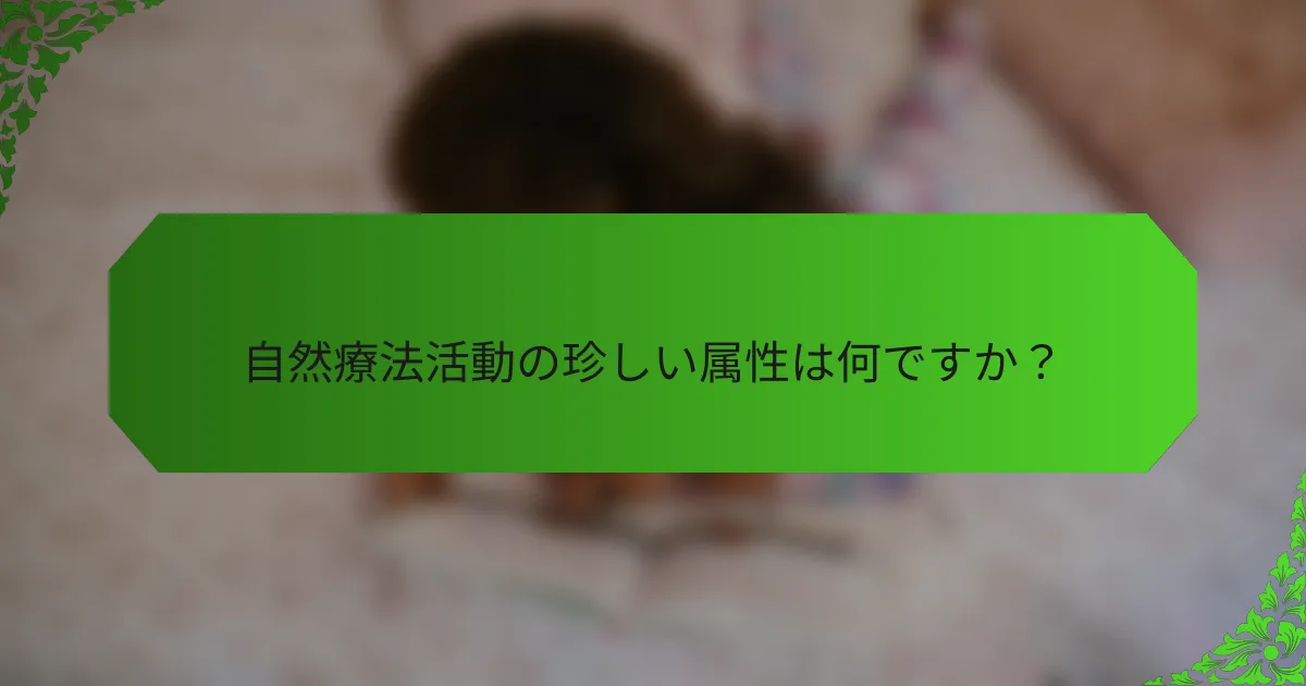 自然療法活動の珍しい属性は何ですか?