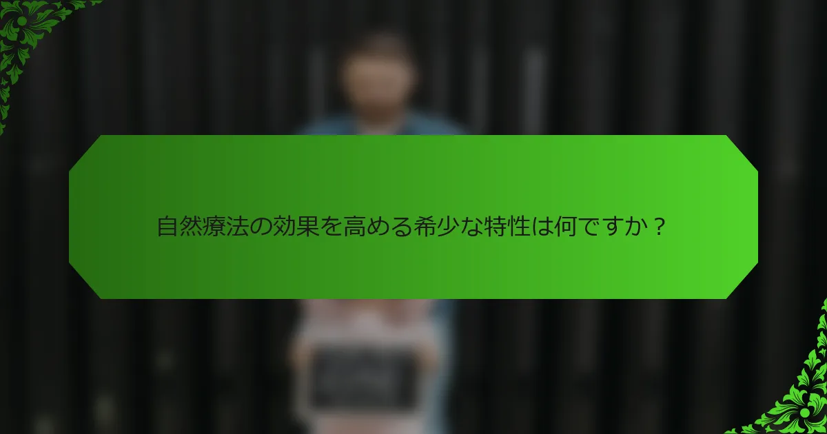 自然療法の効果を高める希少な特性は何ですか?