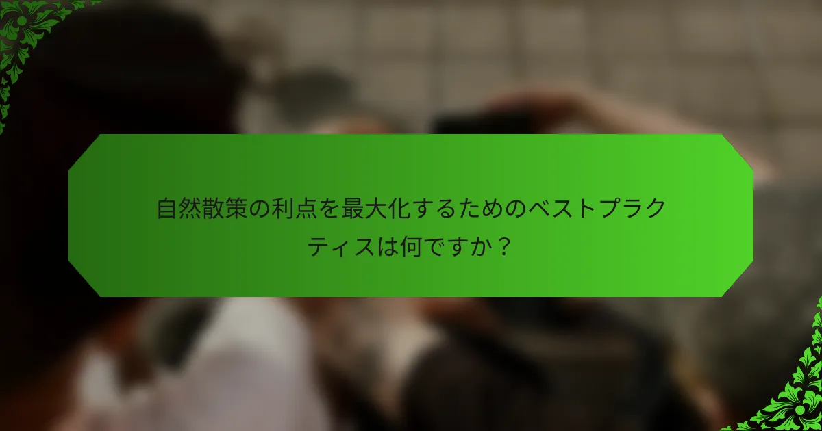 自然散策の利点を最大化するためのベストプラクティスは何ですか?